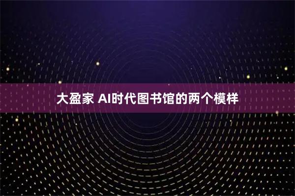大盈家 AI时代图书馆的两个模样