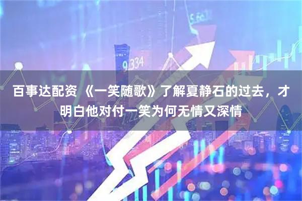 百事达配资 《一笑随歌》了解夏静石的过去，才明白他对付一笑为何无情又深情