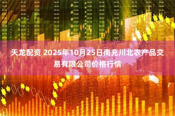 天龙配资 2025年10月25日南充川北农产品交易有限公司价格行情