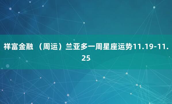 祥富金融 （周运）兰亚多一周星座运势11.19-11.25