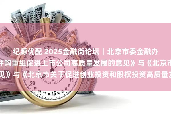 纪源优配 2025金融街论坛｜北京市委金融办发布《北京市关于助力并购重组促进上市公司高质量发展的意见》与《北京市关于促进创业投资和股权投资高质量发展的意见》