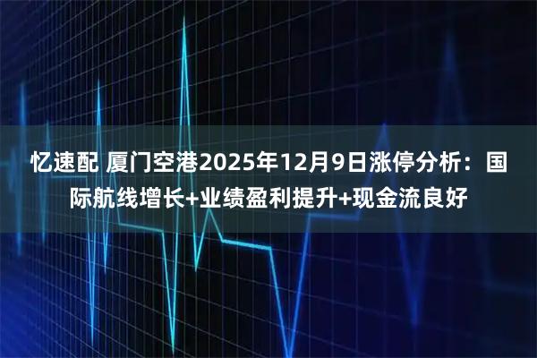 忆速配 厦门空港2025年12月9日涨停分析：国际航线增长+业绩盈利提升+现金流良好