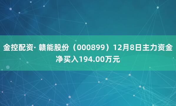 金控配资· 赣能股份（000899）12月8日主力资金净买入194.00万元
