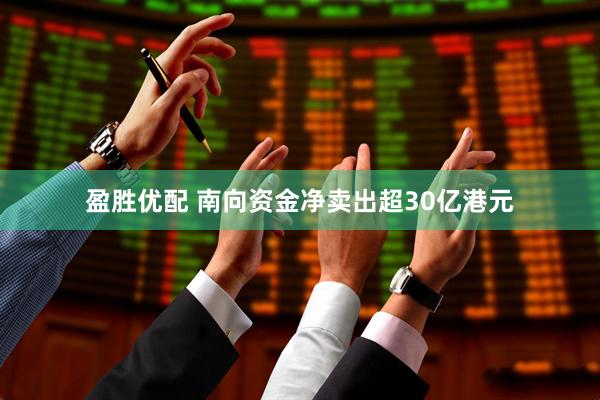 盈胜优配 南向资金净卖出超30亿港元