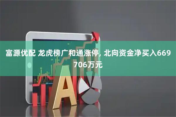 富源优配 龙虎榜广和通涨停, 北向资金净买入669706万元