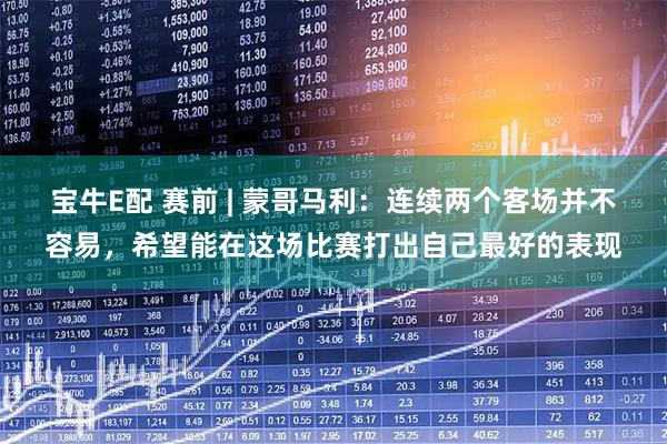 宝牛E配 赛前 | 蒙哥马利：连续两个客场并不容易，希望能在这场比赛打出自己最好的表现